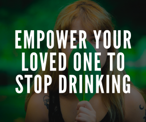 Empower Your Loved One to Stop Drinking